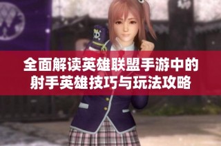 全面解读英雄联盟手游中的射手英雄技巧与玩法攻略