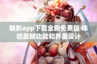 魅影app下载全新免费版 体验最新功能和界面设计