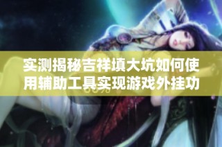 实测揭秘吉祥填大坑如何使用辅助工具实现游戏外挂功能