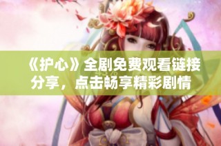 《护心》全剧免费观看链接分享，点击畅享精彩剧情