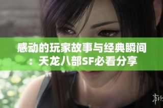 感动的玩家故事与经典瞬间：天龙八部SF必看分享