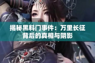 揭秘黑料门事件：万里长征背后的真相与阴影