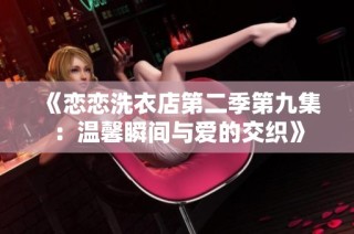《恋恋洗衣店第二季第九集：温馨瞬间与爱的交织》