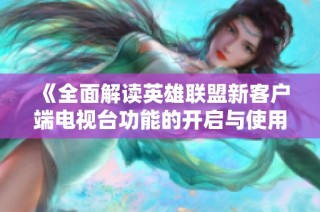 《全面解读英雄联盟新客户端电视台功能的开启与使用》