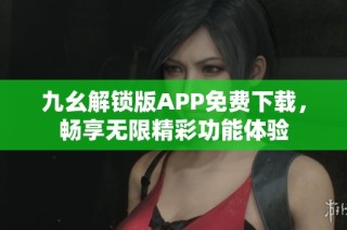 九幺解锁版APP免费下载，畅享无限精彩功能体验