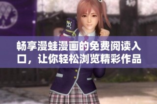 畅享漫蛙漫画的免费阅读入口，让你轻松浏览精彩作品