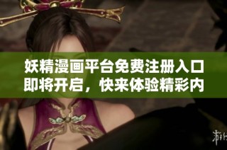 妖精漫画平台免费注册入口即将开启，快来体验精彩内容！