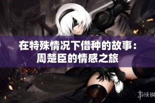 在特殊情况下借种的故事：周楚臣的情感之旅