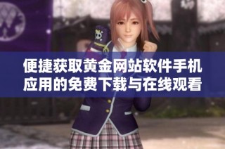 便捷获取黄金网站软件手机应用的免费下载与在线观看方式