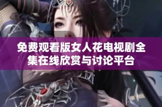 免费观看版女人花电视剧全集在线欣赏与讨论平台