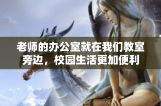 老师的办公室就在我们教室旁边，校园生活更加便利