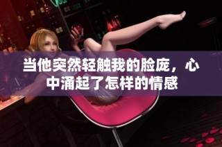 当他突然轻触我的脸庞，心中涌起了怎样的情感