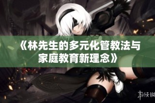 《林先生的多元化管教法与家庭教育新理念》