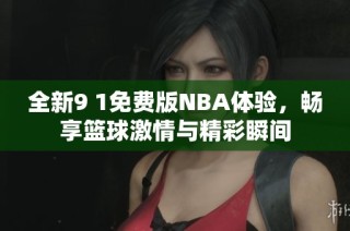 全新9 1免费版NBA体验，畅享篮球激情与精彩瞬间
