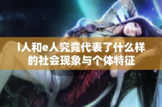 i人和e人究竟代表了什么样的社会现象与个体特征