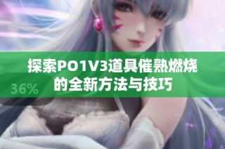 探索PO1V3道具催熟燃烧的全新方法与技巧
