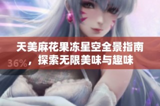 天美麻花果冻星空全景指南，探索无限美味与趣味