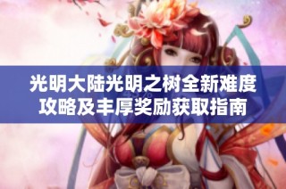 光明大陆光明之树全新难度攻略及丰厚奖励获取指南