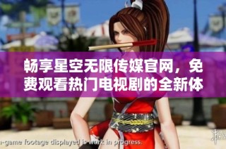 畅享星空无限传媒官网，免费观看热门电视剧的全新体验