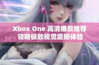 Xbox One 高清播放推荐 领略极致视觉震撼体验