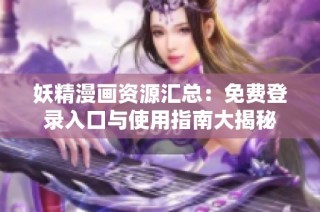 妖精漫画资源汇总：免费登录入口与使用指南大揭秘