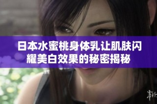 日本水蜜桃身体乳让肌肤闪耀美白效果的秘密揭秘