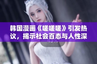 韩国漫画《嗟嗟嗟》引发热议，揭示社会百态与人性深思