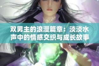 双男主的浪漫篇章：淡淡水声中的情感交织与成长故事