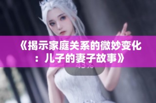 《揭示家庭关系的微妙变化：儿子的妻子故事》