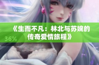 《生而不凡：林北与苏婉的传奇爱情旅程》