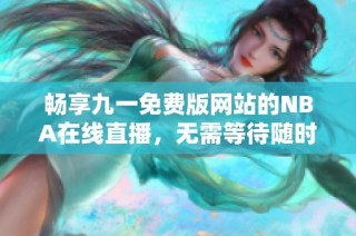 畅享九一免费版网站的NBA在线直播，无需等待随时观看