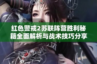 红色警戒2苏联阵营胜利秘籍全面解析与战术技巧分享