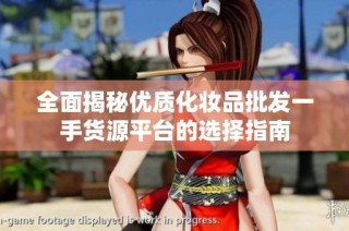 全面揭秘优质化妆品批发一手货源平台的选择指南