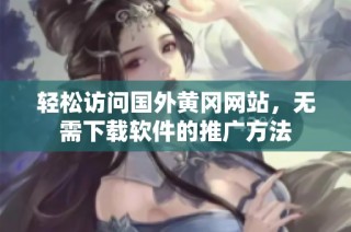 轻松访问国外黄冈网站，无需下载软件的推广方法