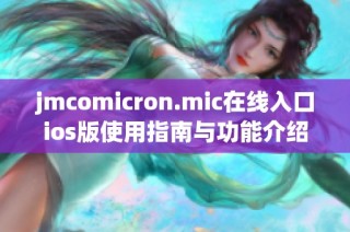 jmcomicron.mic在线入口ios版使用指南与功能介绍