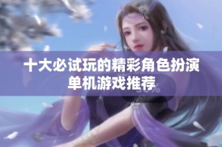 十大必试玩的精彩角色扮演单机游戏推荐