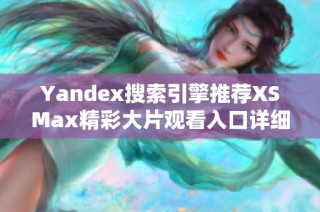 Yandex搜索引擎推荐XSMax精彩大片观看入口详细解析