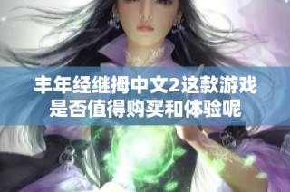 丰年经继拇中文2这款游戏是否值得购买和体验呢