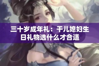 三十岁成年礼：干儿媳妇生日礼物选什么才合适