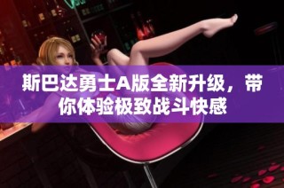 斯巴达勇士A版全新升级，带你体验极致战斗快感