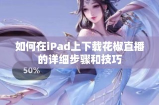 如何在iPad上下载花椒直播的详细步骤和技巧