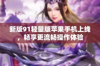 新版91轻量版苹果手机上线，畅享更流畅操作体验