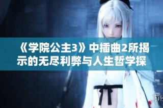《学院公主3》中插曲2所揭示的无尽利弊与人生哲学探讨
