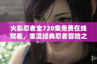 火影忍者全720集免费在线观看，重温经典忍者冒险之旅