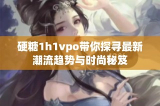 硬糖1h1vpo带你探寻最新潮流趋势与时尚秘笈