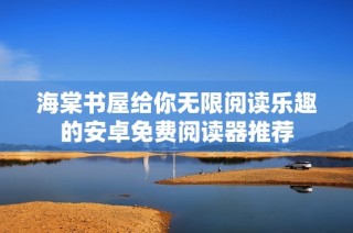 海棠书屋给你无限阅读乐趣的安卓免费阅读器推荐