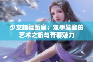 少女峰舞蹈室：双手攀登的艺术之旅与青春魅力