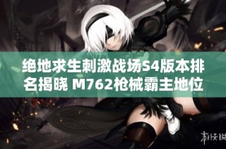 绝地求生刺激战场S4版本排名揭晓 M762枪械霸主地位再度确认