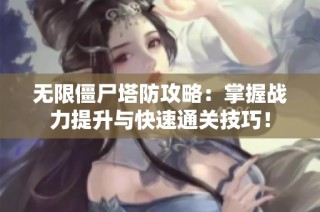 无限僵尸塔防攻略：掌握战力提升与快速通关技巧！