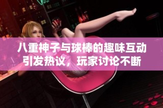 八重神子与球棒的趣味互动引发热议，玩家讨论不断
